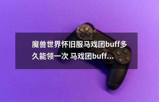 魔兽世界怀旧服马戏团buff多久能领一次 马戏团buff介绍-第1张-游戏资讯-龙启科技