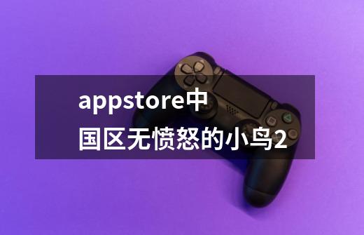 appstore中国区无愤怒的小鸟2-第1张-游戏资讯-龙启科技