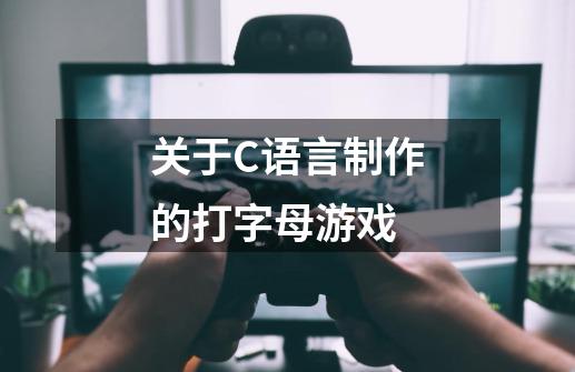 关于C语言制作的打字母游戏-第1张-游戏资讯-龙启科技