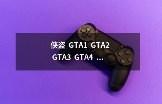 侠盗  GTA1  GTA2  GTA3  GTA4  都叫什么-第1张-游戏资讯-龙启科技