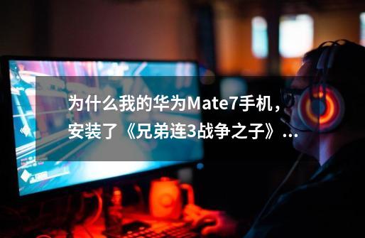 为什么我的华为Mate7手机，安装了《兄弟连3战争之子》打开游戏校检完了正进入游戏又自动退出来了呢-第1张-游戏资讯-龙启科技