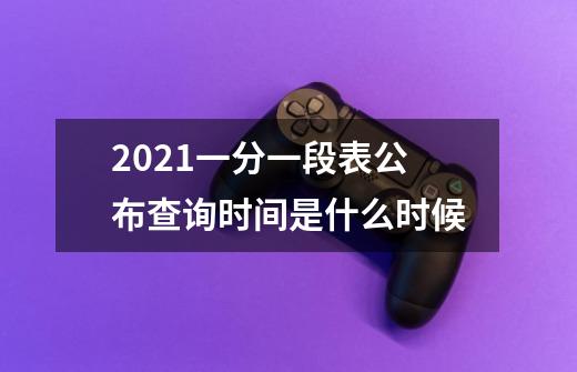 2021一分一段表公布查询时间是什么时候-第1张-游戏资讯-龙启科技