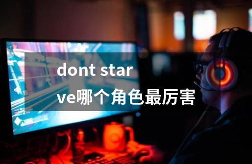 dont starve哪个角色最厉害-第1张-游戏资讯-龙启科技