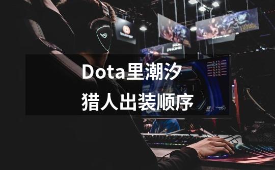 Dota里潮汐猎人出装顺序-第1张-游戏资讯-龙启科技