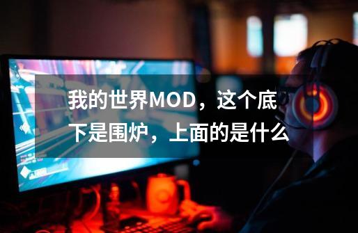 我的世界MOD，这个底下是围炉，上面的是什么-第1张-游戏资讯-龙启科技