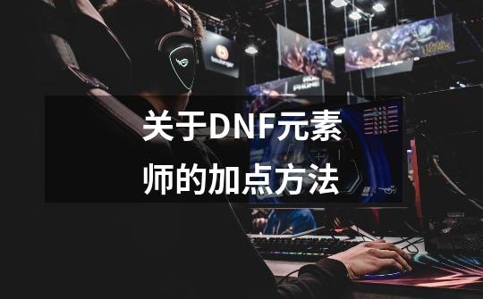 关于DNF元素师的加点方法-第1张-游戏资讯-龙启科技