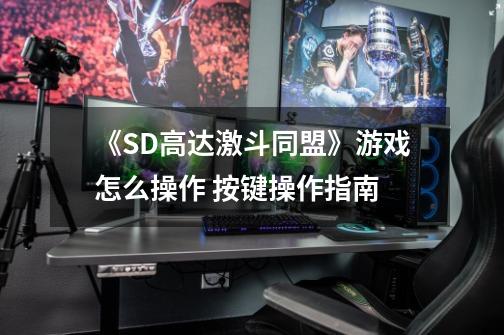 《SD高达激斗同盟》游戏怎么操作 按键操作指南-第1张-游戏资讯-龙启科技