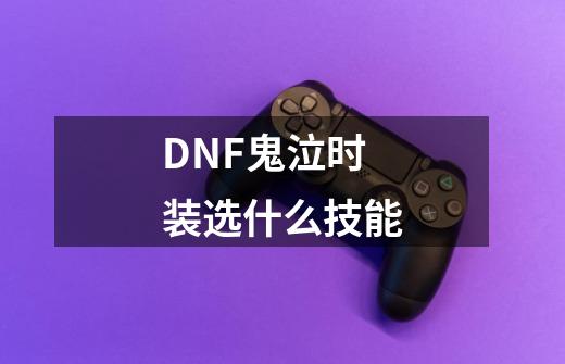 DNF鬼泣时装选什么技能-第1张-游戏资讯-龙启科技