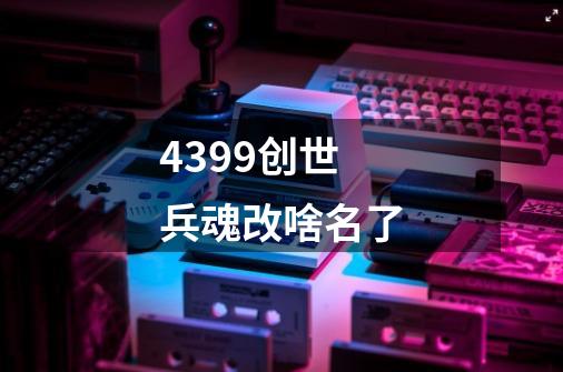 4399创世兵魂改啥名了-第1张-游戏资讯-龙启科技