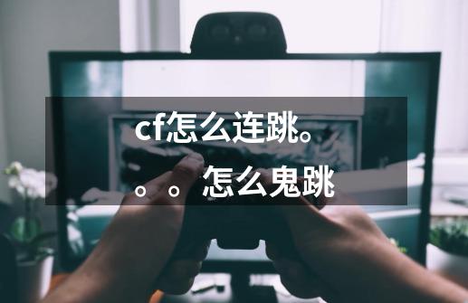 cf怎么连跳。。。怎么鬼跳-第1张-游戏资讯-龙启科技