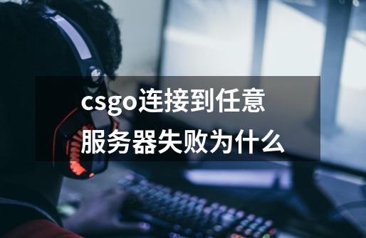 csgo连接到任意服务器失败为什么-第1张-游戏资讯-龙启科技