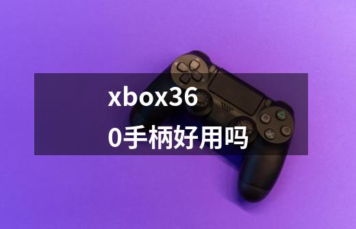 xbox360手柄好用吗-第1张-游戏资讯-龙启科技