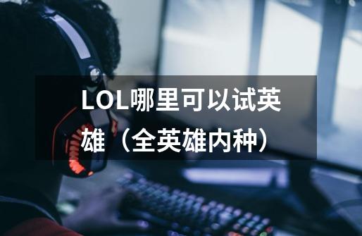 LOL哪里可以试英雄（全英雄内种）-第1张-游戏资讯-龙启科技