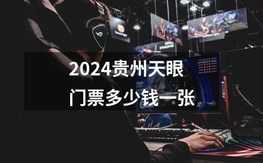 2024贵州天眼门票多少钱一张-第1张-游戏资讯-龙启科技