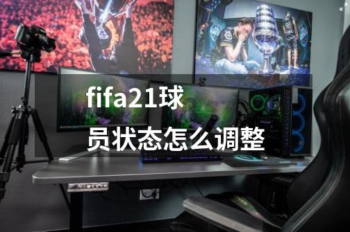 fifa21球员状态怎么调整-第1张-游戏资讯-龙启科技