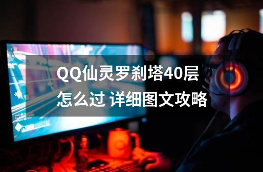 QQ仙灵罗刹塔40层怎么过 详细图文攻略-第1张-游戏资讯-龙启科技