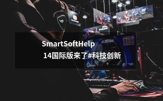 SmartSoftHelp 14国际版来了#科技创新-第1张-游戏资讯-龙启科技