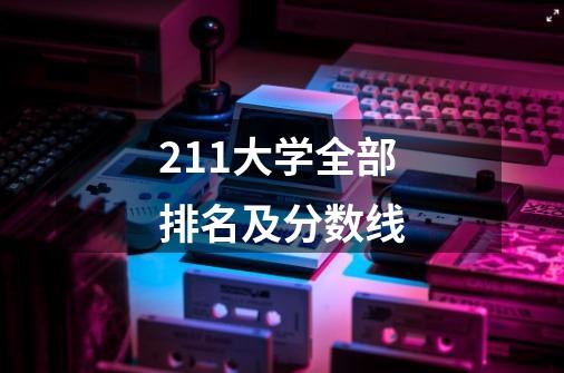 211大学全部排名及分数线-第1张-游戏资讯-龙启科技