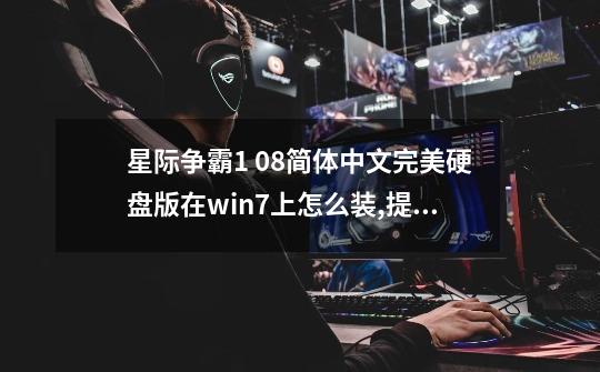 星际争霸1. 08简体中文完美硬盘版在win7上怎么装,提示我需要光盘。我没有什么1900那个图标。-第1张-游戏资讯-龙启科技