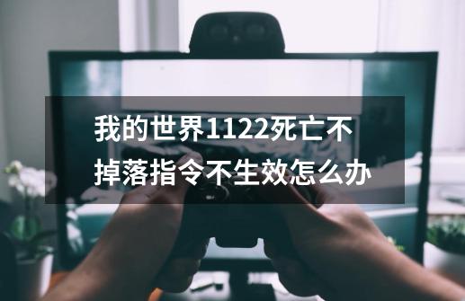 我的世界1.12.2死亡不掉落指令不生效怎么办-第1张-游戏资讯-龙启科技