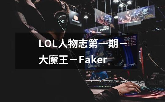 LOL人物志第一期－大魔王－Faker-第1张-游戏资讯-龙启科技