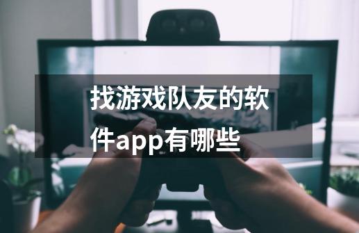 找游戏队友的软件app有哪些-第1张-游戏资讯-龙启科技