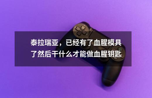 泰拉瑞亚，已经有了血腥模具了然后干什么才能做血腥钥匙-第1张-游戏资讯-龙启科技