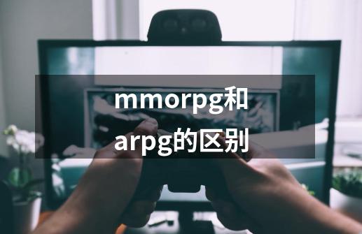 mmorpg和arpg的区别-第1张-游戏资讯-龙启科技