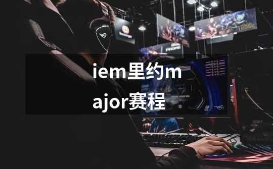 iem里约major赛程-第1张-游戏资讯-龙启科技