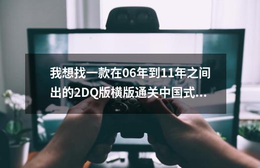 我想找一款在06年到11年之间出的2DQ版横版通关中国式僵尸类型游戏-第1张-游戏资讯-龙启科技