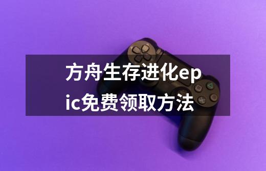 方舟生存进化epic免费领取方法-第1张-游戏资讯-龙启科技