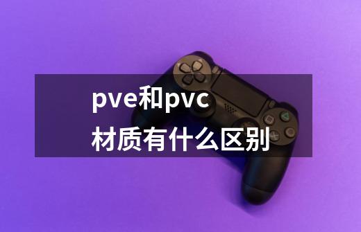 pve和pvc材质有什么区别-第1张-游戏资讯-龙启科技