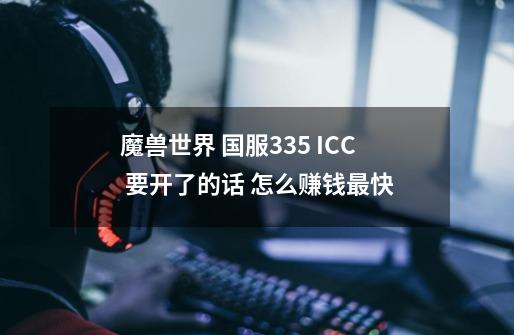 魔兽世界 国服3.3.5 ICC 要开了的话 怎么赚钱最快.-第1张-游戏资讯-龙启科技