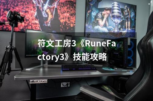 符文工房3《RuneFactory3》技能攻略-第1张-游戏资讯-龙启科技