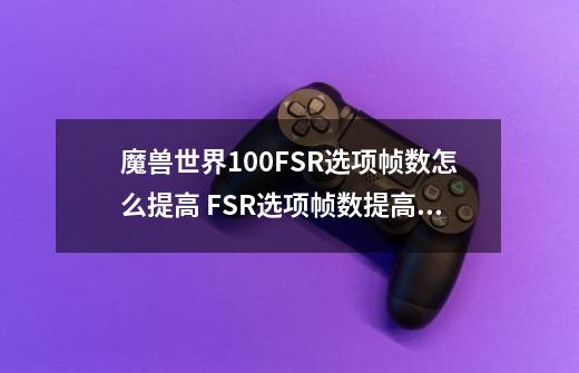 魔兽世界10.0FSR选项帧数怎么提高 FSR选项帧数提高教程方法-第1张-游戏资讯-龙启科技