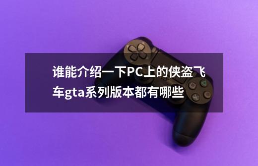 谁能介绍一下PC上的侠盗飞车gta系列版本都有哪些-第1张-游戏资讯-龙启科技