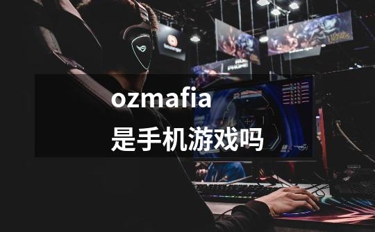 ozmafia是手机游戏吗-第1张-游戏资讯-龙启科技