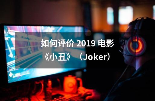 如何评价 2019 电影《小丑》（Joker）-第1张-游戏资讯-龙启科技