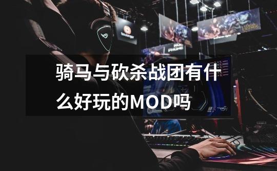 骑马与砍杀战团有什么好玩的MOD吗-第1张-游戏资讯-龙启科技