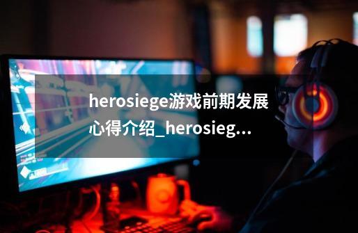 herosiege游戏前期发展心得介绍_herosiege游戏前期发展心得是什么-第1张-游戏资讯-龙启科技