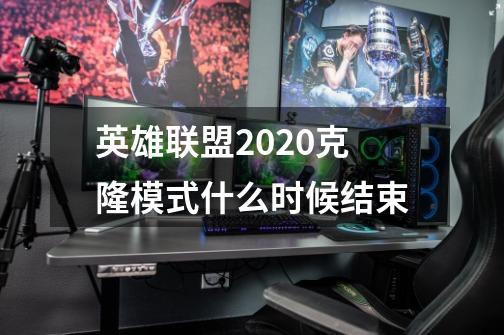 英雄联盟2020克隆模式什么时候结束-第1张-游戏资讯-龙启科技