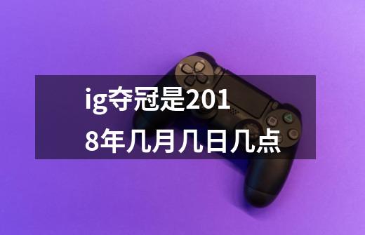 ig夺冠是2018年几月几日几点-第1张-游戏资讯-龙启科技