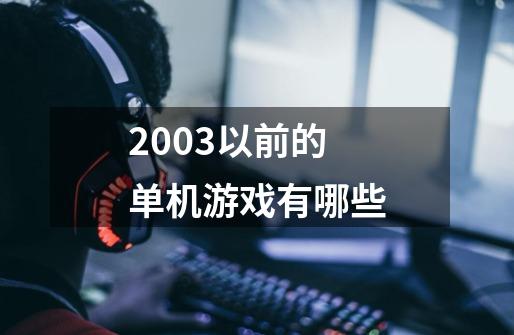 2003以前的单机游戏有哪些-第1张-游戏资讯-龙启科技