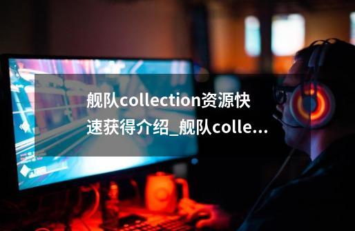 舰队collection资源快速获得介绍_舰队collection资源快速获得是什么-第1张-游戏资讯-龙启科技