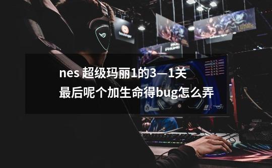 nes 超级玛丽1的3—1关最后呢个加生命得bug怎么弄-第1张-游戏资讯-龙启科技