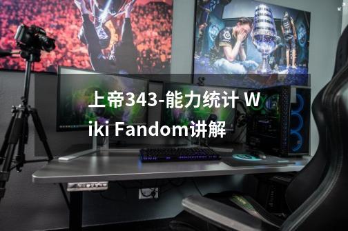 上帝343-能力统计 Wiki Fandom讲解-第1张-游戏资讯-龙启科技