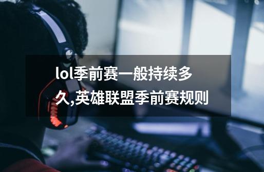 lol季前赛一般持续多久,英雄联盟季前赛规则-第1张-游戏资讯-龙启科技