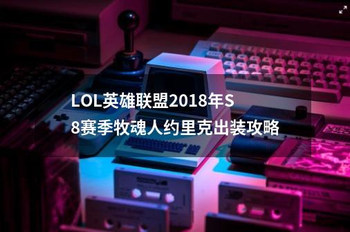 LOL英雄联盟2018年S8赛季牧魂人约里克出装攻略-第1张-游戏资讯-龙启科技