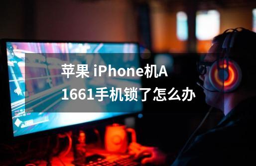 苹果 iPhone机A1661手机锁了怎么办-第1张-游戏资讯-龙启科技