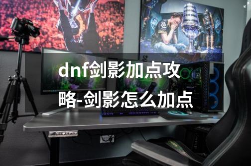 dnf剑影加点攻略-剑影怎么加点-第1张-游戏资讯-龙启科技